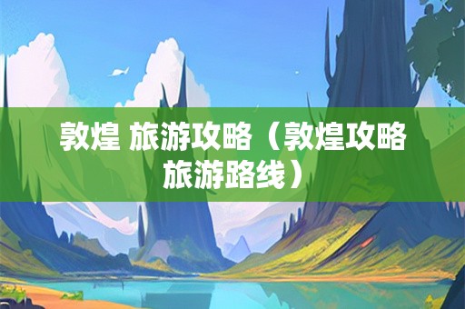 敦煌 旅游攻略（敦煌攻略旅游路线）-第1张图片-自驾游网